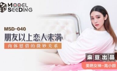 麻豆AV MSD MSD040 朋友以上戀人未滿 高小顏