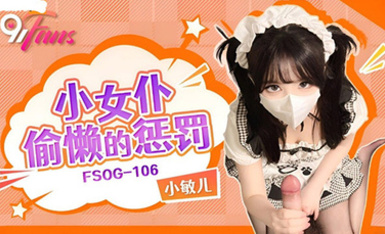(扣扣傳媒)(fsog-106)(20230629)小女僕偷懶的懲罰-小敏兒