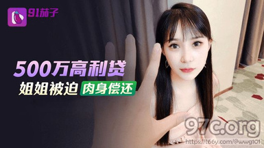 (91茄子)(qz-48)(20230514)500萬高利貸姐姐被迫肉身償還