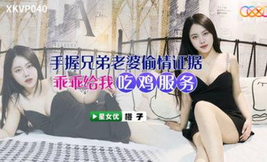 星空傳媒XKVP040手握兄弟老婆偷情證據