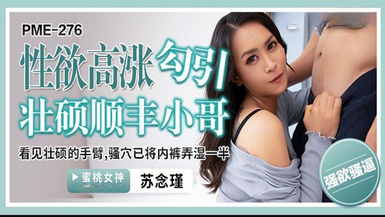 蜜桃影像傳媒・PME-276・性慾高漲勾引壯碩順豐小哥・看見壯碩的手臂・騷穴已將內褲弄濕一半・蘇念瑾
